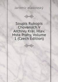 Soupis Rukopis Chovanych V Archivu Kral. Hlav. Msta Prahy, Volume 1 (Czech Edition)