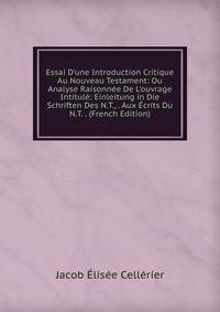 Essai D'une Introduction Critique Au Nouveau Testament: Ou Analyse Raisonn?e De L'ouvrage Intitul?: Einleitung in Die Schriften Des N.T., . Aux ?crits Du N.T. . (French Edition)