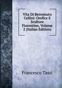 Vita Di Benvenuto Cellini: Orefice E Scultore Fiorentino, Volume 2 (Italian Edition)