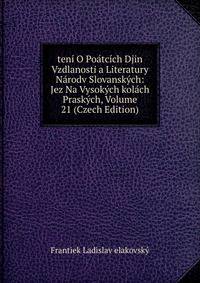 teni O Poatcich Djin Vzdlanosti a Literatury Narodv Slovanskych: Jez Na Vysokych kolach Praskych, Volume 21 (Czech Edition)