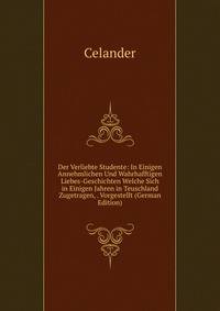 Der Verliebte Studente: In Einigen Annehmlichen Und Wahrhafftigen Liebes-Geschichten Welche Sich in Einigen Jahren in Teuschland Zugetragen, . Vorgestellt (German Edition)