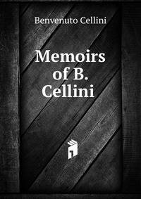 Memoirs of B. Cellini .