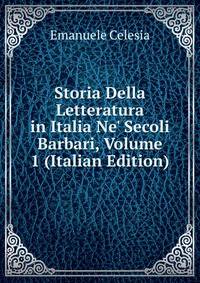 Storia Della Letteratura in Italia Ne' Secoli Barbari, Volume 1 (Italian Edition)
