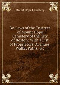 By-Laws of the Trustees of Mount Hope Cemetery of the City of Boston: With a List of Proprietors, Avenues, Walks, Paths, &amp;c