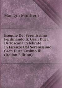 Esequie Del Serenissimo Ferdinando Ii, Gran Duca Di Toscana Celebrate In Firenze Dal Serenissimo Gran Duca Cosimo Iii (Italian Edition)