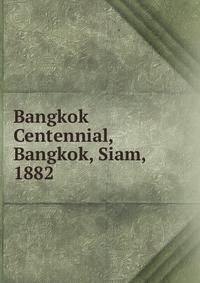 Bangkok Centennial, Bangkok, Siam, 1882.