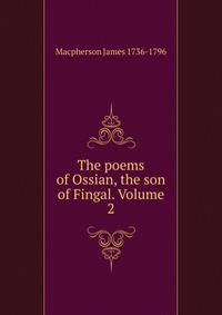 The poems of Ossian, the son of Fingal. Volume 2