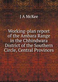 Working-plan report of the Ambara Range in the Chhindwara District of the Southern Circle, Central Provinces