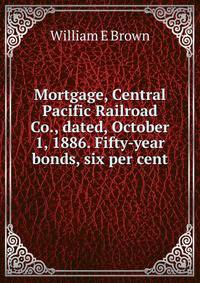 Mortgage, Central Pacific Railroad Co., dated, October 1, 1886. Fifty-year bonds, six per cent