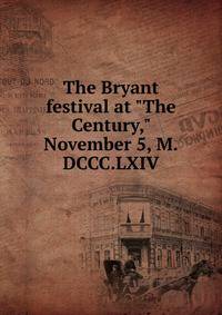 The Bryant festival at "The Century," November 5, M.DCCC.LXIV