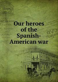 Our heroes of the Spanish-American war