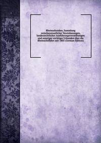 Rheinurkunden, Sammlung zwischenstaatlicher Vereinbarungen, landesrechtlicher Ausfuhrungsverordnungen und sonstiger wichtiger Urkunden uber die Rheinschiffahrt seit 1803 (German Edition)