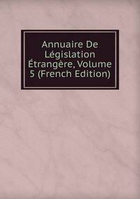 Annuaire De Legislation Etrangere, Volume 5 (French Edition)