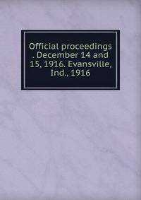 Official proceedings . December 14 and 15, 1916. Evansville, Ind., 1916