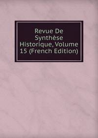 Revue De Synthese Historique, Volume 15 (French Edition)