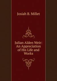 Julian Alden Weir: An Appreciation of His Life and Works