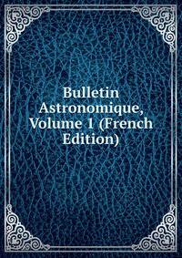 Bulletin Astronomique, Volume 1 (French Edition)