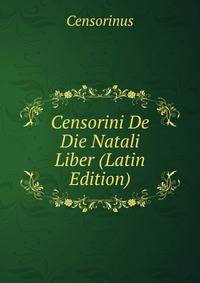 Censorini De Die Natali Liber (Latin Edition)