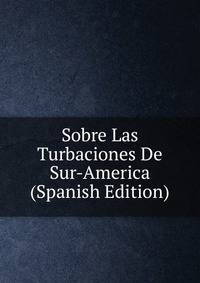 Sobre Las Turbaciones De Sur-America (Spanish Edition)