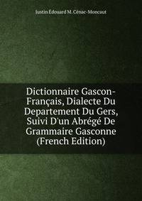 Dictionnaire Gascon-Fran?ais, Dialecte Du Departement Du Gers, Suivi D'un Abr?g? De Grammaire Gasconne (French Edition)