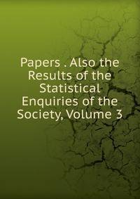 Papers . Also the Results of the Statistical Enquiries of the Society, Volume 3