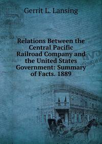 Relations Between the Central Pacific Railroad Company and the United States Government: Summary of Facts. 1889