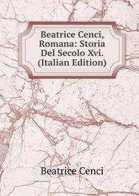 Beatrice Cenci, Romana: Storia Del Secolo Xvi. (Italian Edition)