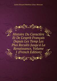 Histoire Du Caract?re Et De L'esprit Fran?ais Depuis Les Temp Les Plus Recul?s Jusqu'? La Renaissance, Volume 1 (French Edition)