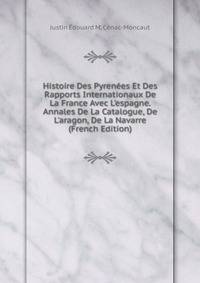 Histoire Des Pyren?es Et Des Rapports Internationaux De La France Avec L'espagne. Annales De La Catalogue, De L'aragon, De La Navarre (French Edition)