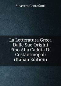 La Letteratura Greca Dalle Sue Origini Fino Alla Caduta Di Costantinopoli (Italian Edition)