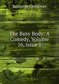 The Busy Body: A Comedy, Volume 16, issue 1