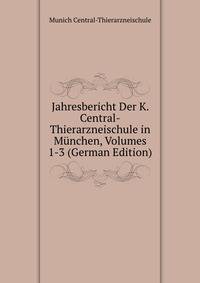 Jahresbericht Der K. Central-Thierarzneischule in Munchen, Volumes 1-3 (German Edition)