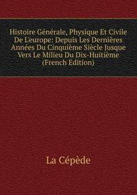 Histoire G?n?rale, Physique Et Civile De L'europe: Depuis Les Derni?res Ann?es Du Cinqui?me Si?cle Jusque Vers Le Milieu Du Dix-Huiti?me (French Edition)