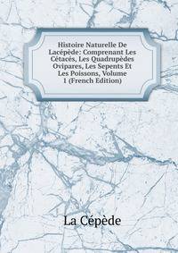 Histoire Naturelle De Lacepede: Comprenant Les Cetaces, Les Quadrupedes Ovipares, Les Sepents Et Les Poissons, Volume 1 (French Edition)