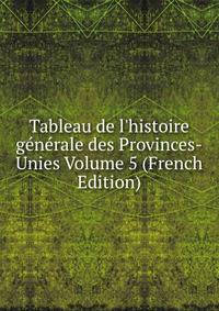 Tableau de l'histoire g?n?rale des Provinces-Unies Volume 5 (French Edition)