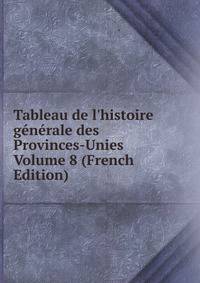 Tableau de l'histoire g?n?rale des Provinces-Unies Volume 8 (French Edition)