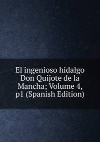 El ingenioso hidalgo Don Quijote de la Mancha; Volume 4, p1 (Spanish Edition)
