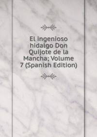 El ingenioso hidalgo Don Quijote de la Mancha; Volume 7 (Spanish Edition)
