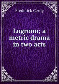 Logrono; a metric drama in two acts