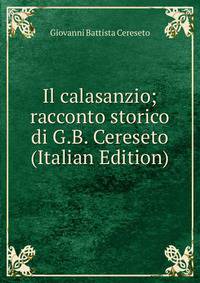 Il calasanzio; racconto storico di G.B. Cereseto (Italian Edition)