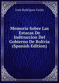 Memoria Sobre Las Estacas De Indtruccion Del Gobierno De Bolivia (Spanish Edition)