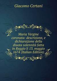 Maria Vergine coronata: descrizione, e dichiarazione della diuota solennita fatta in Reggio li 13. maggio 1674 (Italian Edition)