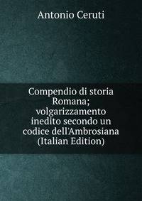 Compendio di storia Romana; volgarizzamento inedito secondo un codice dell'Ambrosiana (Italian Edition)