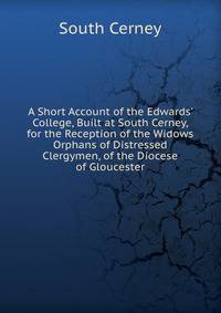 A Short Account of the Edwards' College, Built at South Cerney, for the Reception of the Widows Orphans of Distressed Clergymen, of the Diocese of Gloucester