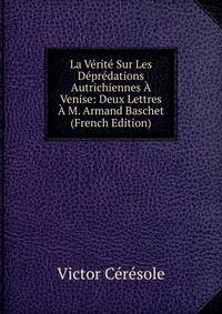 La Verite Sur Les Depredations Autrichiennes A Venise: Deux Lettres A M. Armand Baschet (French Edition)