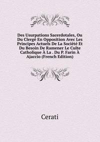 Des Usurpations Sacerdotales, Ou Du Clerge En Opposition Avec Les Principes Actuels De La Societe Et Du Besoin De Ramener Le Culte Catholique A La . Du P. Farin A Ajaccio (French Edition)