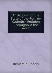 An Account of the State of the Roman-Catholick Religion Throughout the World