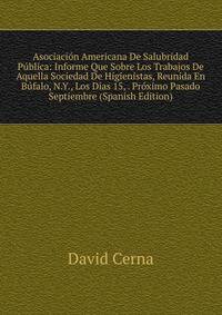 Asociacion Americana De Salubridad Publica: Informe Que Sobre Los Trabajos De Aquella Sociedad De Higienistas, Reunida En Bufalo, N.Y., Los Dias 15, . Proximo Pasado Septiembre (Spanish Edition)