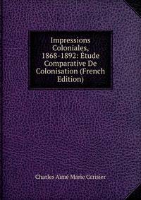 Impressions Coloniales, 1868-1892: Etude Comparative De Colonisation (French Edition)