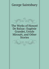 The Works of Honore De Balzac: Eugenie Grandet, Ursule Mirouet, and Other Stories